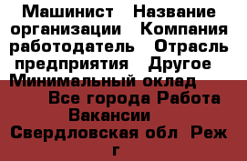 Машинист › Название организации ­ Компания-работодатель › Отрасль предприятия ­ Другое › Минимальный оклад ­ 21 000 - Все города Работа » Вакансии   . Свердловская обл.,Реж г.